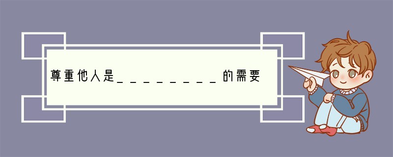 尊重他人是________的需要，也是_________的需要。 [ ]A．自尊、自